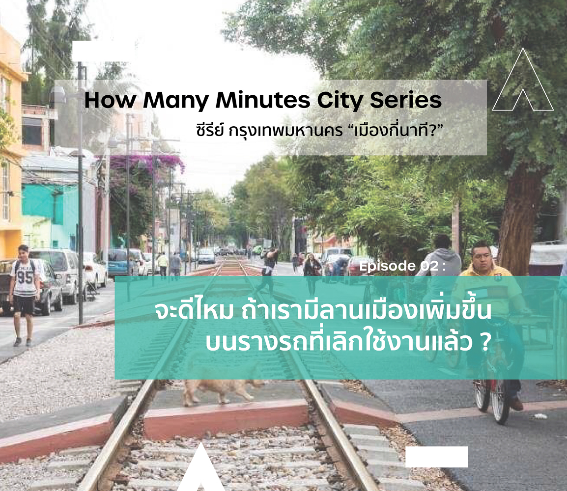 เปลี่ยน “รางรถ” เป็น “ลานเมือง” : How Many Minute City “เมืองกี่นาที” กับปฏิบัติการเติมเต็ม Bangkok Missing Link หัวลำโพง-บางซื่อ